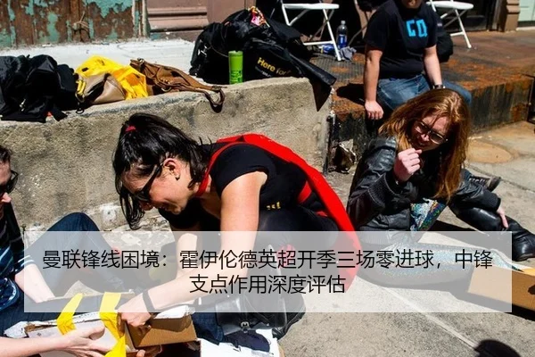 曼联锋线困境：霍伊伦德英超开季三场零进球，中锋支点作用深度评估