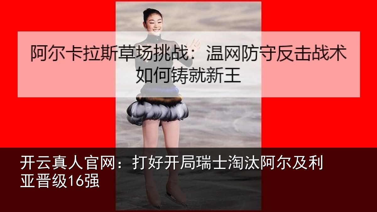 开云真人官网：打好开局瑞士淘汰阿尔及利亚晋级16强