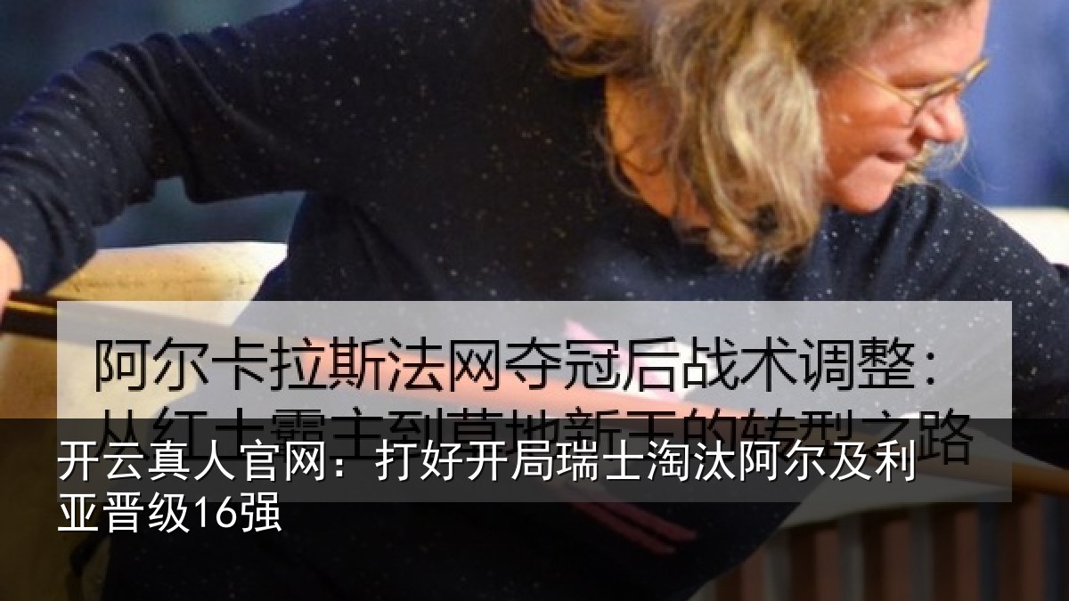 开云真人官网：打好开局瑞士淘汰阿尔及利亚晋级16强