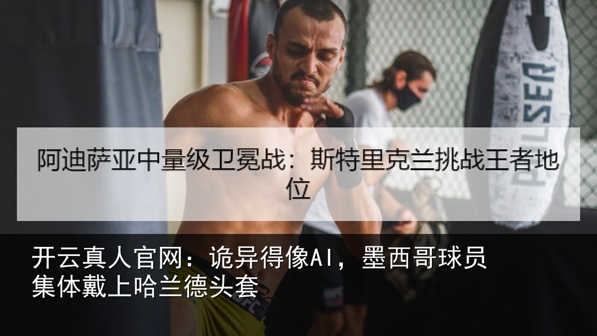 开云真人官网：诡异得像AI，墨西哥球员集体戴上哈兰德头套