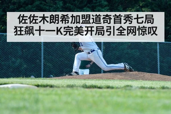 佐佐木朗希加盟道奇首秀七局狂飙十一K完美开局引全网惊叹