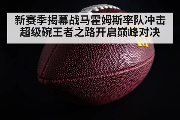 新赛季揭幕战马霍姆斯率队冲击超级碗王者之路开启巅峰对决