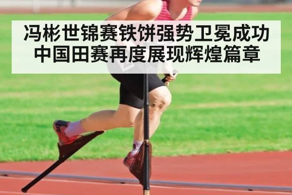 冯彬世锦赛铁饼强势卫冕成功中国田赛再度展现辉煌篇章