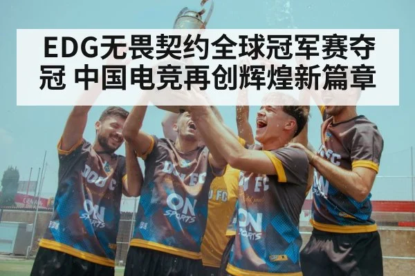 EDG无畏契约全球冠军赛夺冠 中国电竞再创辉煌新篇章