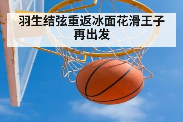 羽生结弦重返冰面花滑王子再出发