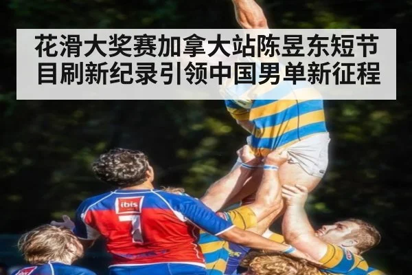 花滑大奖赛加拿大站陈昱东短节目刷新纪录引领中国男单新征程