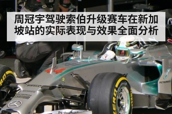 周冠宇驾驶索伯升级赛车在新加坡站的实际表现与效果全面分析