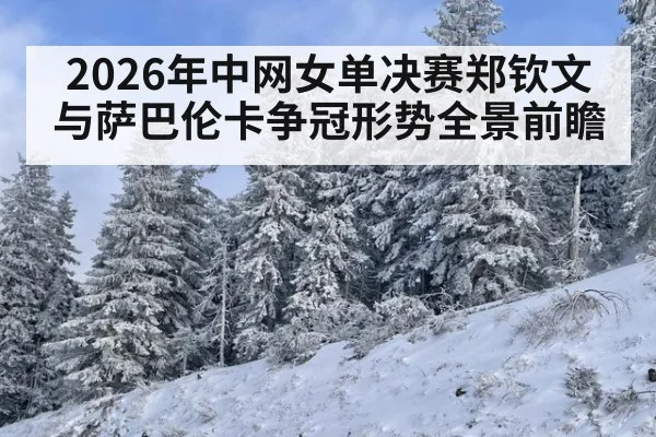 2026年中网女单决赛郑钦文与萨巴伦卡争冠形势全景前瞻