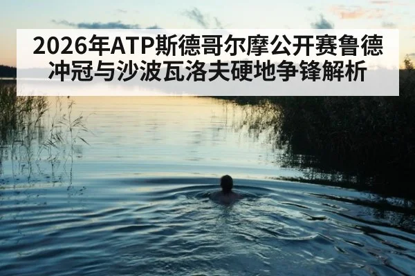 2026年ATP斯德哥尔摩公开赛鲁德冲冠与沙波瓦洛夫硬地争锋解析